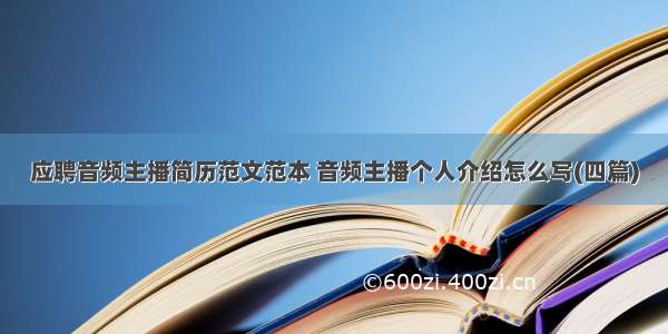 应聘音频主播简历范文范本 音频主播个人介绍怎么写(四篇)