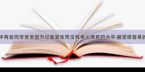 单选题考试中有些同学常常因为过度紧张而没有考出原有的水平 甚至很容易的题目都会做