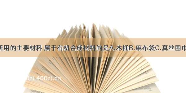 下列生活用品所用的主要材料 属于有机合成材料的是A.木桶B.麻布袋C.真丝围巾D.塑料保鲜膜