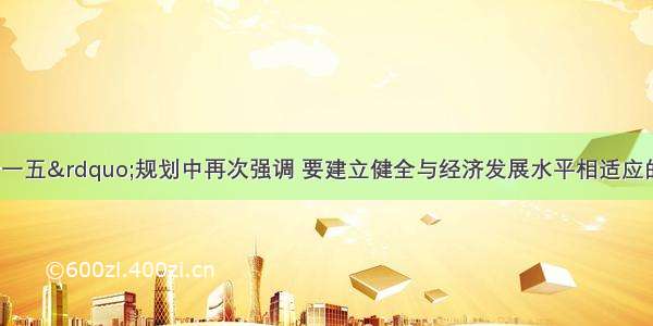 单选题“十一五”规划中再次强调 要建立健全与经济发展水平相适应的社会保障体系 完