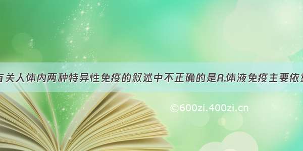 单选题下列有关人体内两种特异性免疫的叙述中不正确的是A.体液免疫主要依靠抗体在内环