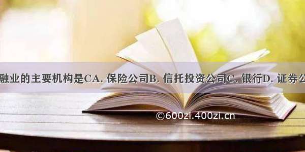 金融业的主要机构是CA. 保险公司B. 信托投资公司C. 银行D. 证券公司