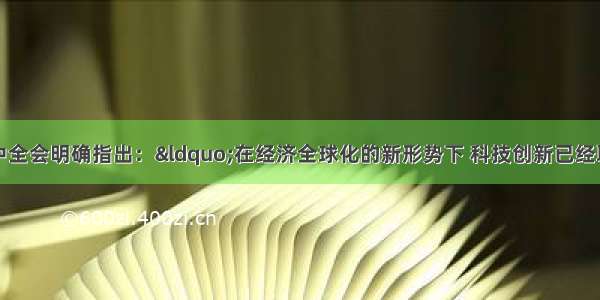 党的十六届五中全会明确指出：“在经济全球化的新形势下 科技创新已经取代自然资源成