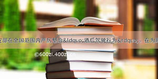 8月15日起 公安部在全国范围内严厉整治&ldquo;酒后驾驶行为&rdquo;。在为期两个月的专项