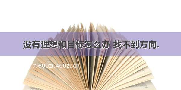 没有理想和目标怎么办 找不到方向.