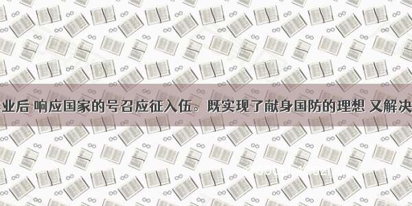 小张大学毕业后 响应国家的号召应征入伍。既实现了献身国防的理想 又解决了大学毕业