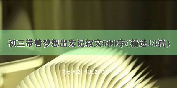 初三带着梦想出发记叙文600字(精选13篇)