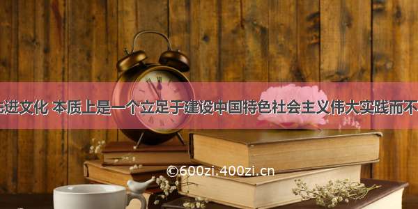 “发展先进文化 本质上是一个立足于建设中国特色社会主义伟大实践而不断进行文化创造