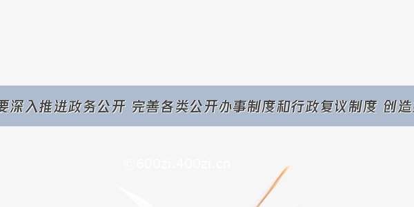 报告指出 要深入推进政务公开 完善各类公开办事制度和行政复议制度 创造条件让人民