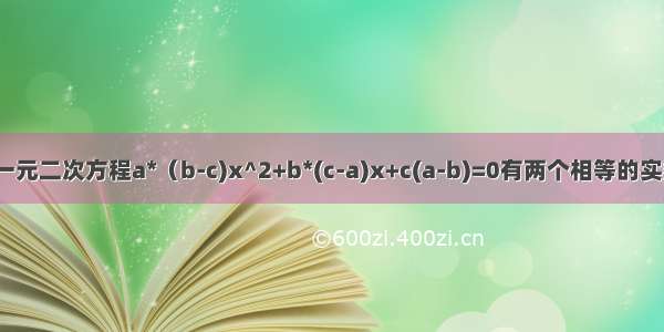 关于x的一元二次方程a*（b-c)x^2+b*(c-a)x+c(a-b)=0有两个相等的实数根 求证