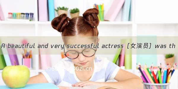 A beautiful and very successful actress（女演员）was th