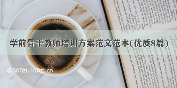 学前骨干教师培训方案范文范本(优质8篇)