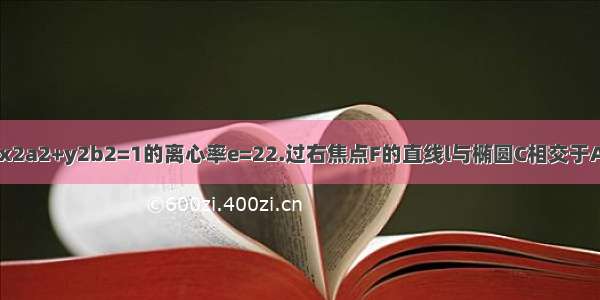 椭圆C:x2a2+y2b2=1的离心率e=22.过右焦点F的直线l与椭圆C相交于A.B两点