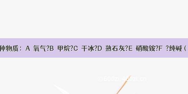 现有以下几种物质：A．氧气?B．甲烷?C．干冰?D．熟石灰?E．硝酸铵?F．?纯碱（1）请从A