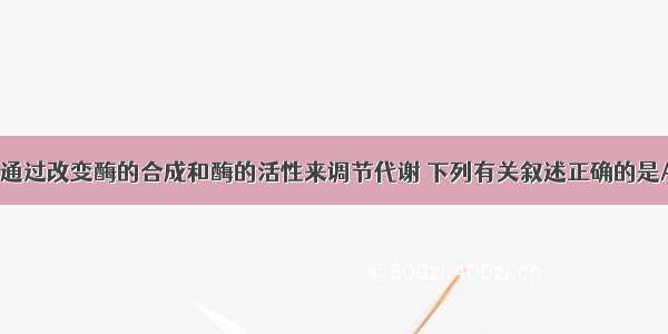 微生物可以通过改变酶的合成和酶的活性来调节代谢 下列有关叙述正确的是A. 在酶活性