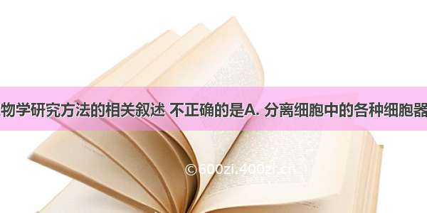 下列有关生物学研究方法的相关叙述 不正确的是A. 分离细胞中的各种细胞器可以采用差