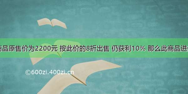 某商品原售价为2200元 按此价的8折出售 仍获利10% 那么此商品进价为