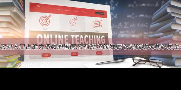 我国是一个农村人口占绝大多数的国家.农村经济的发展.农村的稳定和农民生活的改善.关