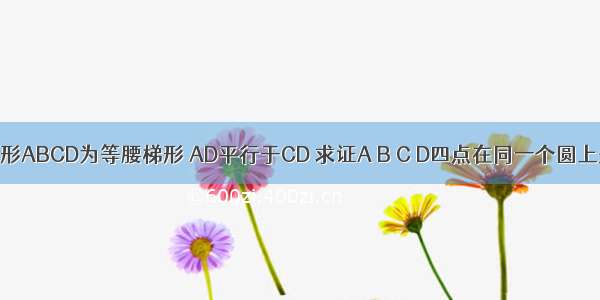 如图所示 四边形ABCD为等腰梯形 AD平行于CD 求证A B C D四点在同一个圆上是AD平行于B