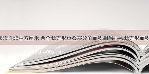 右图的总面积是156平方厘米 两个长方形重叠部分的面积相当于大长方形面积的八分之一