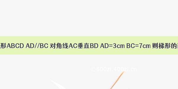 已知等腰梯形ABCD AD//BC 对角线AC垂直BD AD=3cm BC=7cm 则梯形的面积为多