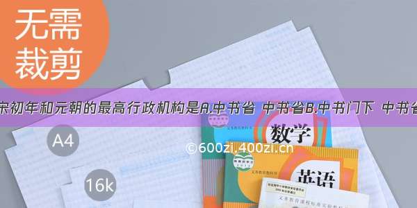 单选题北宋初年和元朝的最高行政机构是A.中书省 中书省B.中书门下 中书省C.尚书省