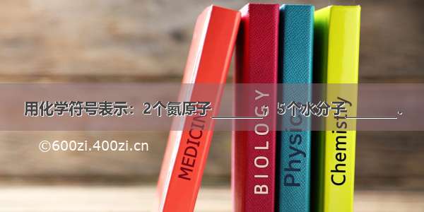 用化学符号表示：2个氮原子________；5个水分子________．