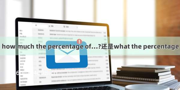 how much the percentage of…?还是what the percentage