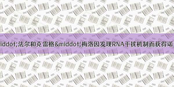 美国科学家安德鲁&middot;法尔和克雷格&middot;梅洛因发现RNA干扰机制而获得诺贝尔生理学或医学奖