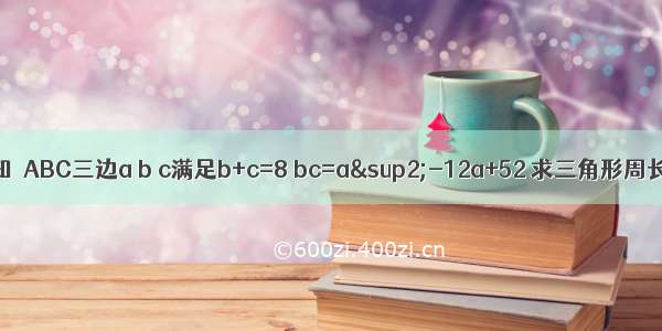 已知△ABC三边a b c满足b+c=8 bc=a&sup2;-12a+52 求三角形周长