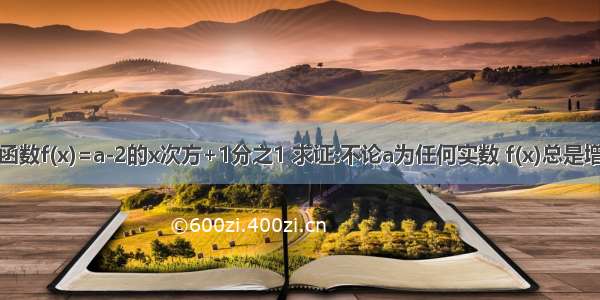 已知函数f(x)=a-2的x次方+1分之1 求证:不论a为任何实数 f(x)总是增函数