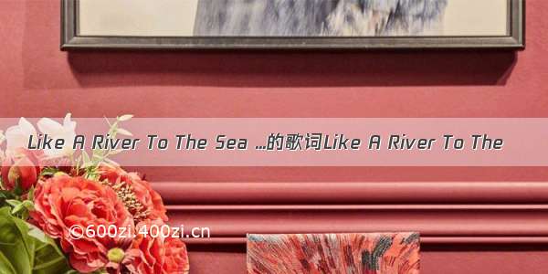 Like A River To The Sea ...的歌词Like A River To The