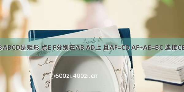 四边形ABCD是矩形 点E F分别在AB AD上 且AF=CD AF+AE=BC 连接CE CF.若