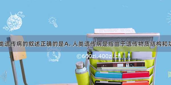 下列有关人类遗传病的叙述正确的是A. 人类遗传病是指由于遗传物质结构和功能发生改变