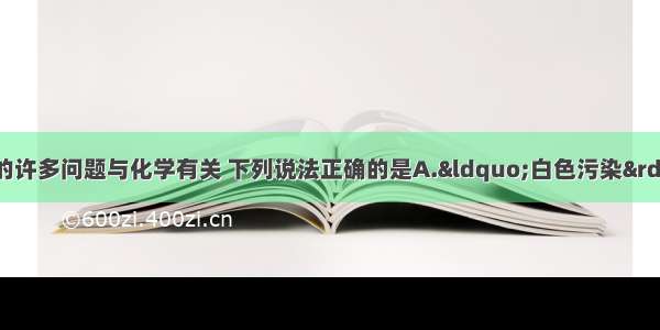 多选题生活中涉及的许多问题与化学有关 下列说法正确的是A.“白色污染”是指塑料包装