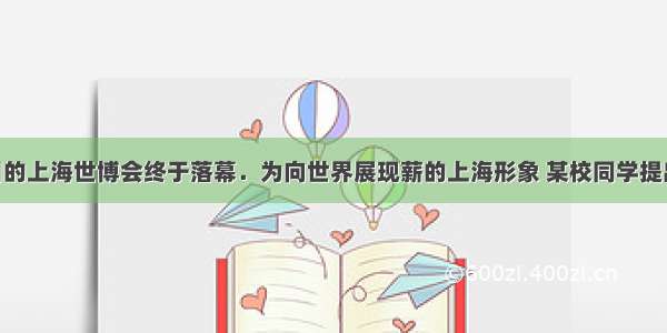 4月30日的上海世博会终于落幕．为向世界展现薪的上海形象 某校同学提出下列建