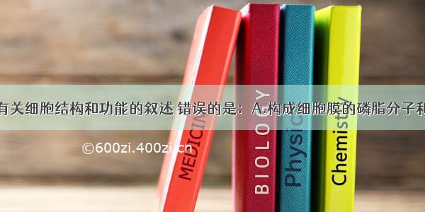 单选题下列有关细胞结构和功能的叙述 错误的是：A.构成细胞膜的磷脂分子和蛋白质分子