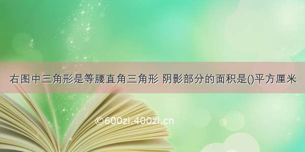 右图中三角形是等腰直角三角形 阴影部分的面积是()平方厘米