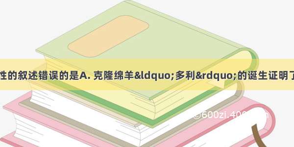 下列有关细胞全能性的叙述错误的是A. 克隆绵羊&ldquo;多利&rdquo;的诞生证明了动物细胞具有全能