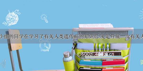 某生物兴趣小组的同学在学习了有关人类遗传病的知识后 决定开展一次有关人类遗传病的