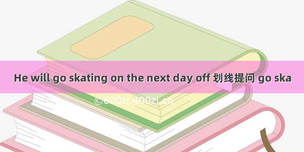 He will go skating on the next day off 划线提问 go ska
