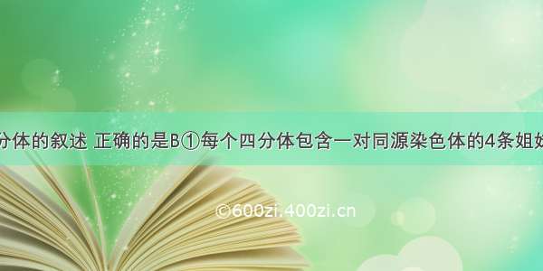 下列关于四分体的叙述 正确的是B①每个四分体包含一对同源染色体的4条姐妹染色单体②