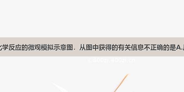 下图是某个化学反应的微观模拟示意图．从图中获得的有关信息不正确的是A.反应物和生成