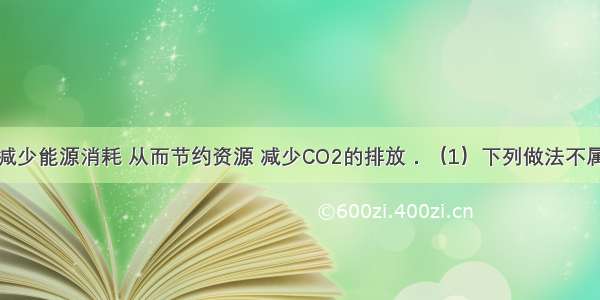 低碳生活能减少能源消耗 从而节约资源 减少CO2的排放．（1）下列做法不属于低碳生活