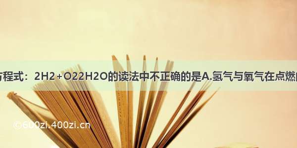 下列关于化学方程式：2H2+O22H2O的读法中不正确的是A.氢气与氧气在点燃的条件下生成了