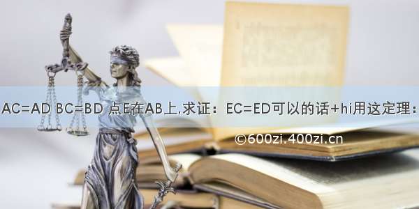 已知：如图 AC=AD BC=BD 点E在AB上.求证：EC=ED可以的话+hi用这定理：线段垂直平