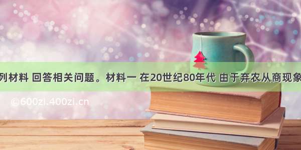 请阅读下列材料 回答相关问题。材料一 在20世纪80年代 由于弃农从商现象盛行 导致