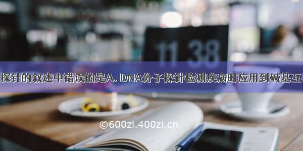 关于DNA分子探针的叙述中错误的是A. DNA分子探针检测疾病时应用到碱基互补配对原则B.