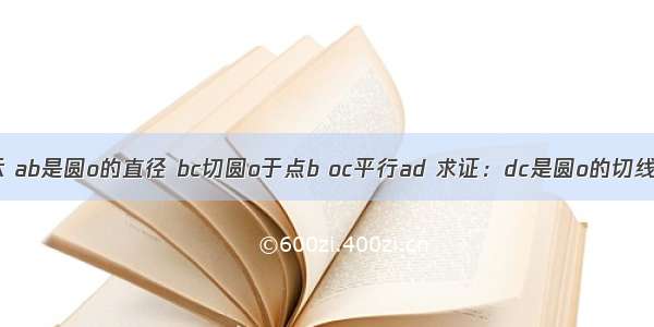 如图所示 ab是圆o的直径 bc切圆o于点b oc平行ad 求证：dc是圆o的切线 