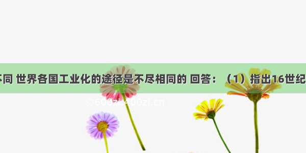 由于国情不同 世界各国工业化的途径是不尽相同的 回答：（1）指出16世纪以来的英国